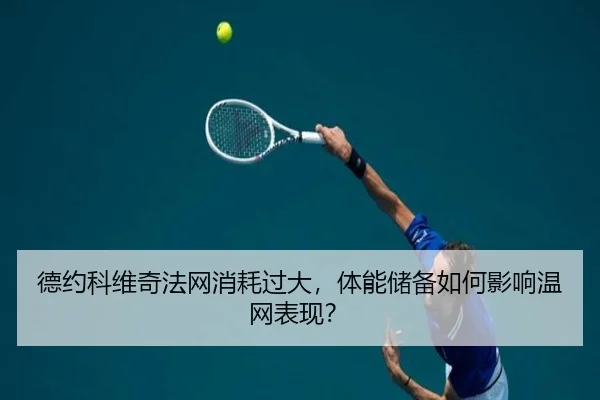 德约科维奇法网消耗过大，体能储备如何影响温网表现？